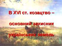 В ХVІ ст. козацтво – основний захисник українських земель