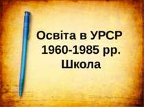 Освіта в УРСР 1960-1985 рр. Школа