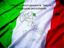 1964 р. — возз'єднання м. Трієста з Італійською республікою.