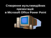 Створення мультимедійних презентацій в Microsoft Office Power Point