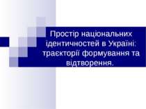 Створення простору національних ідентичностей в Україні: траєкторії формуванн...