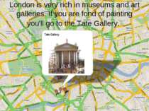 London is very rich in museums and art galleries. If you are fond of painting...