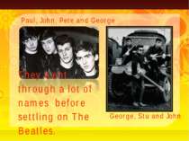 They went through a lot of names before settling on The Beatles. Paul, John, ...