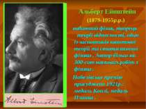 Альберт Ейнштейн (1879-1955р.р.) видатний фізик, творець теорії відносності, ...