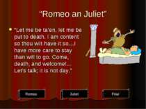 “Romeo an Juliet” “Let me be ta’en, let me be put to death. I am content so t...