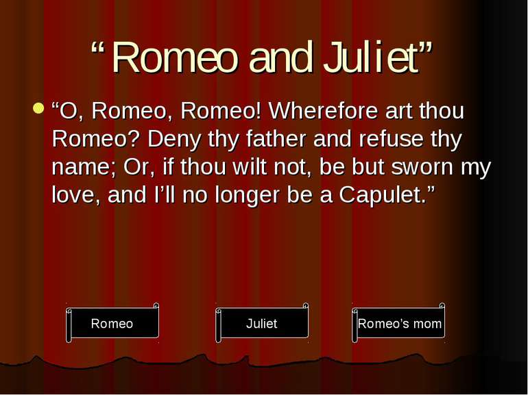 “Romeo and Juliet” “O, Romeo, Romeo! Wherefore art thou Romeo? Deny thy fathe...
