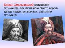 Богдан Хмельницький залишався гетьманом, але після його смерті король дістав ...
