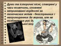 Думи та історичні пісні, створені у часи козаччини, сповнені неприхованої гор...