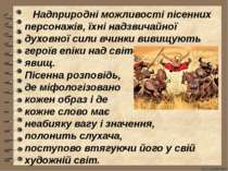      Надприродні можливості пісенних персонажів, їхні надзвичайної духовної с...