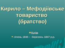 Кирило – Мефодіївське товариство (братство) Київ січень 1846 – березень 1847 ...