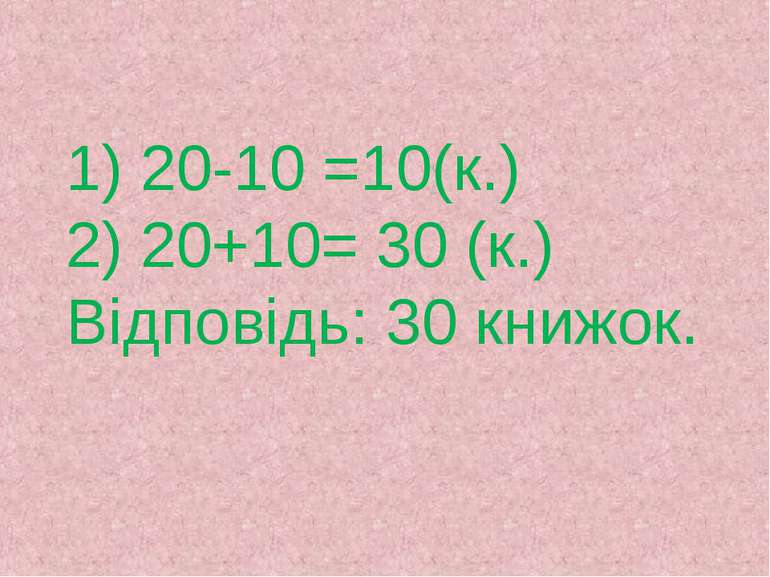 1) 20-10 =10(к.) 2) 20+10= 30 (к.) Відповідь: 30 книжок.