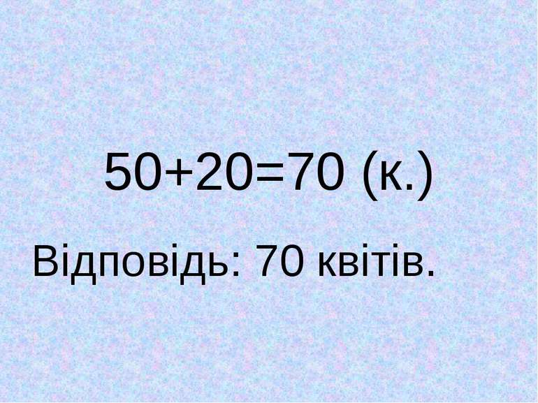 50+20=70 (к.) Відповідь: 70 квітів.