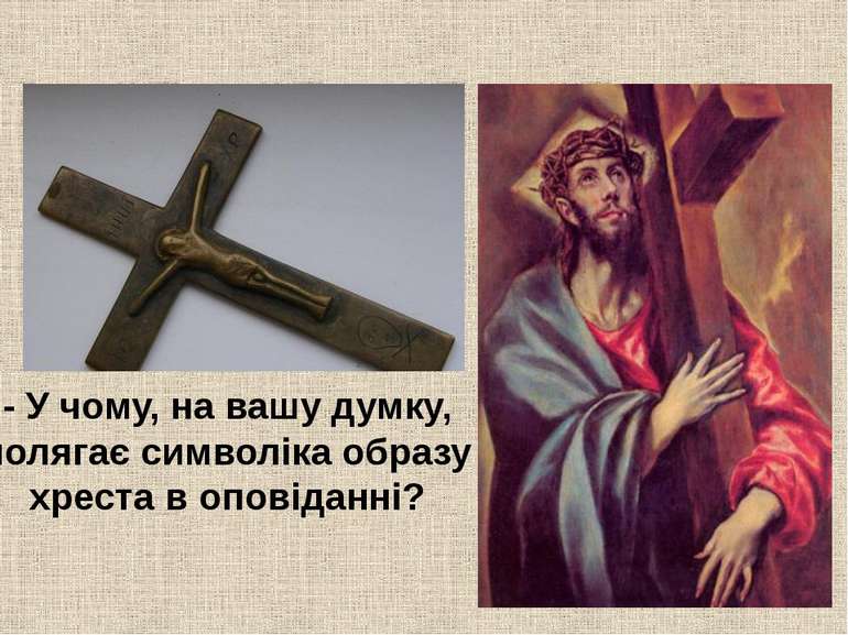 - У чому, на вашу думку, полягає символіка образу хреста в оповіданні?
