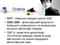 Освіта 1977 - Київська середня школа №82 1982-1985 - філософський факультет К...