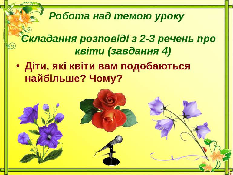 Робота над темою урокуСкладання розповіді з 2-3 речень про квіти (завдання 4)...