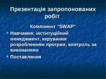 Презентація запропонованих робіт Компонент “SWAP” Навчання: інституційний мен...