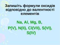 Запишіть формули оксидів відповідно до валентності елементів Na, Al, Mg, B, P...