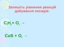 Запишіть рівняння реакцій добування оксидів: C2H6 + О2 → CuS + О2 →