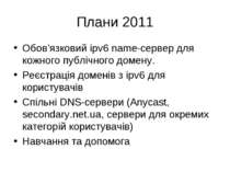 Плани 2011 Обов’язковий ipv6 name-сервер для кожного публічного домену. Реєст...