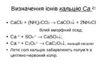Визначення іонів кальцію Ca 2+ СaCl2 + (NH4)2CO3 CaCO3 + 2NH4Cl білий аморфни...