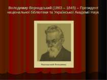 Володимир Вернадський (1863 – 1845) – Президент національної бібліотеки та Ук...