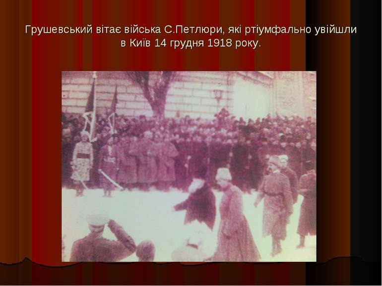 Грушевський вітає війська С.Петлюри, які ртіумфально увійшли в Київ 14 грудня...