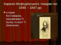 Кирило-Мефодіївського товариство 1845 – 1847 рр. історик Костомаров, письменн...