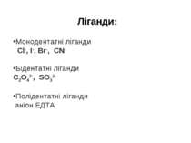 Ліганди: Монодентатні ліганди Cl-, I-, Br-, CN- Бідентатні ліганди C2O42-, SO...