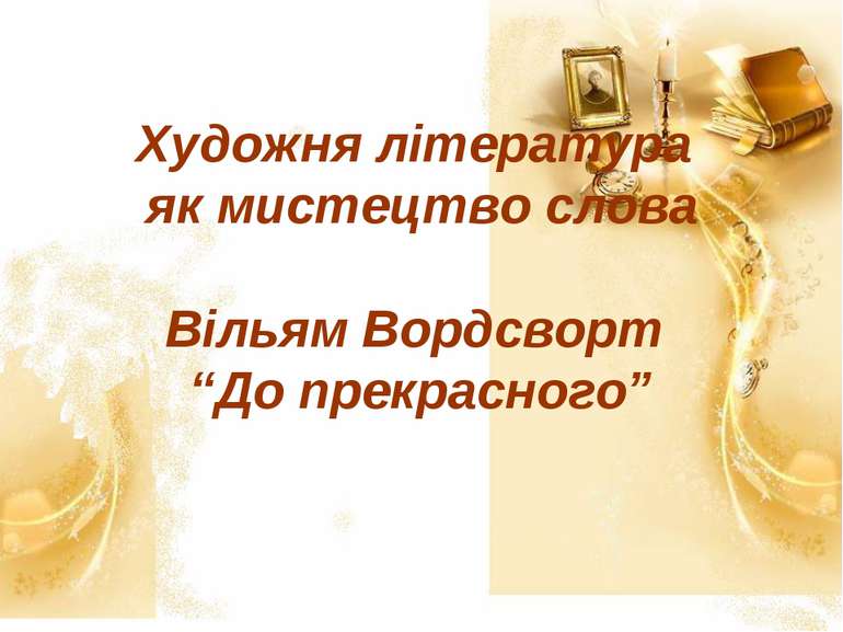 Художня література як мистецтво слова Вільям Вордсворт “До прекрасного”