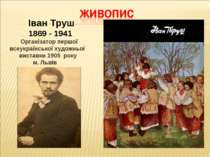 Іван Труш 1869 - 1941 Організатор першої всеукраїнської художньої виставки 19...