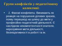 Групи конфліктів у педагогічному колективі:    1. Фахові конфлікти. Виникають...