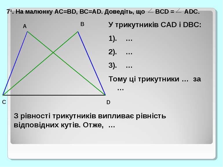 73. На малюнку AC=BD, BC=AD. Доведіть, що BCD = ADC. У трикутників CAD і DBC:...