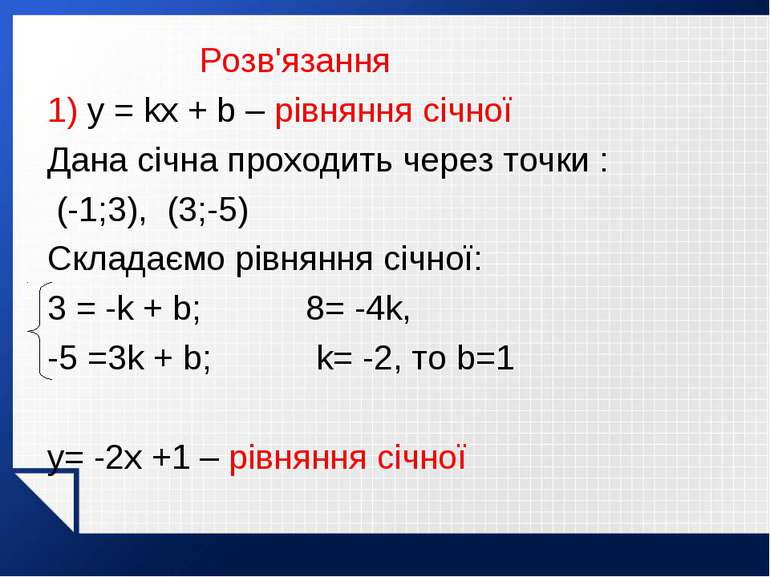 Розв'язання 1) y = kx + b – рівняння січної Дана січна проходить через точки ...