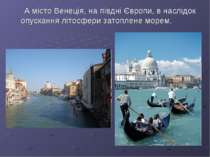 А місто Венеція, на півдні Європи, в наслідок опускання літосфери затоплене м...