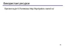 * Використані ресурси Презентація К.Полякова http://kpolyakov.narod.ru/