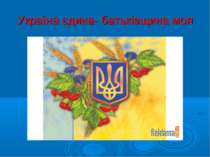 Україна єдина- батьківщина моя