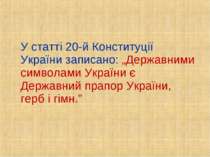 У статті 20-й Конституції України записано: „Державними символами України є Д...