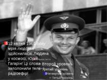 12 квітня 1961 року мрія людства здійснилася! Людина у космосі, Юрій Гагарін!...