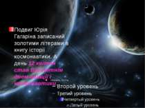 Подвиг Юрія Гагаріна записаний золотими літерами в книгу історії космонавтики...