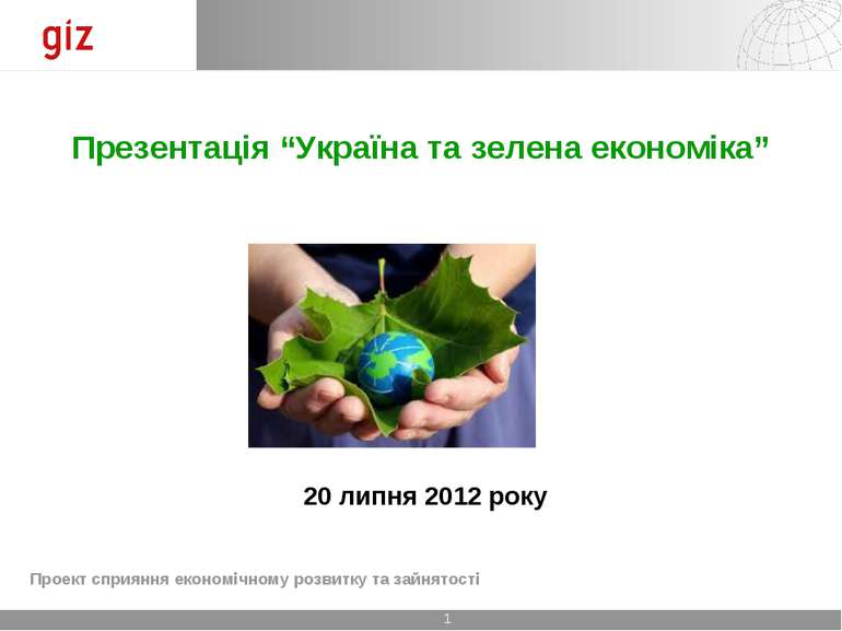 Презентація “Україна та зелена економіка” 20 липня 2012 року Проект сприяння ...