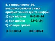 4. Утвори число 24, використовуючи знаки арифметичних дій та цифри: 1) три ві...