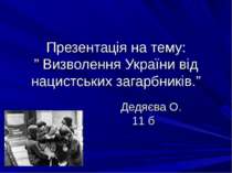 Презентація на тему: ” Визволення України від нацистських загарбників.” Дедяє...