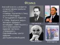 Фізика Значний внесок у розвиток сучасної фізики зробили вчені СРСР – п,Капіц...