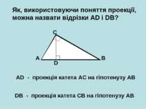 Як, використовуючи поняття проекції, можна назвати відрізки AD і DB? A B C D ...