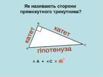 Як називають сторони прямокутного трикутника? А В С < < А + С = ? 90 о