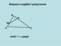 Вказати подібні трикутники А В С М К ∆АВС ∆КВМ