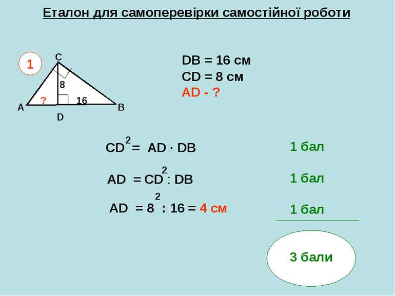 Еталон для самоперевірки самостійної роботи A B C DB = 16 см СD = 8 см AD - ?...