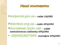 * Наші контакти testportal.gov.ua – сайт УЦОЯО kievtest.org.ua – сайт КРЦОЯО ...