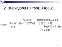 2. Знаходження root1 і root2 λa.λb.λc. ((-b+√D)/(2*a)) (define (root1 a b c) ...