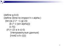 (define g 9.8) (define (time-to-impact h v alpha ) (let ((a (/ (* −1 g) 2)) (...